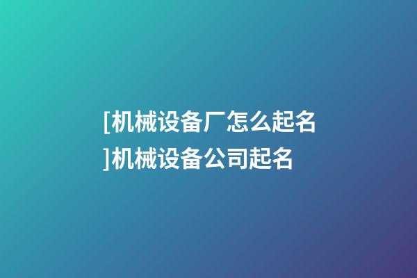 [机械设备厂怎么起名]机械设备公司起名-第1张-公司起名-玄机派